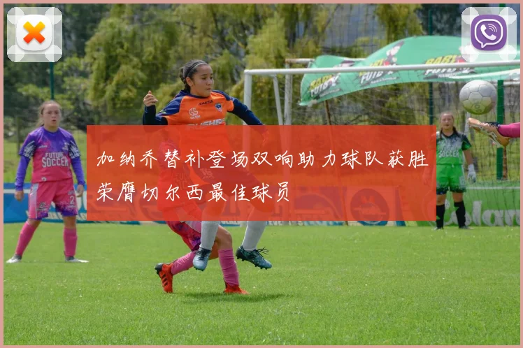 加纳乔替补登场双响助力球队获胜荣膺切尔西最佳球员