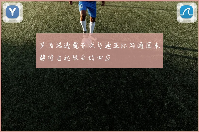 罗马诺透露齐沃与迪亚比沟通国米静待吉达联合的回应