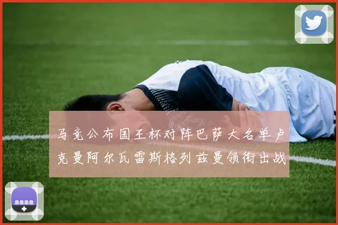 马竞公布国王杯对阵巴萨大名单卢克曼阿尔瓦雷斯格列兹曼领衔出战
