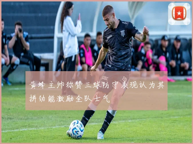 黄蜂主帅称赞三球防守表现认为其拼劲能激励全队士气