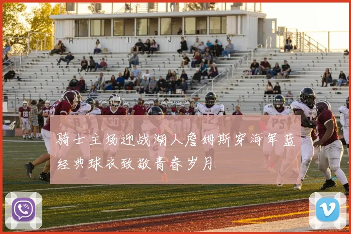骑士主场迎战湖人詹姆斯穿海军蓝经典球衣致敬青春岁月