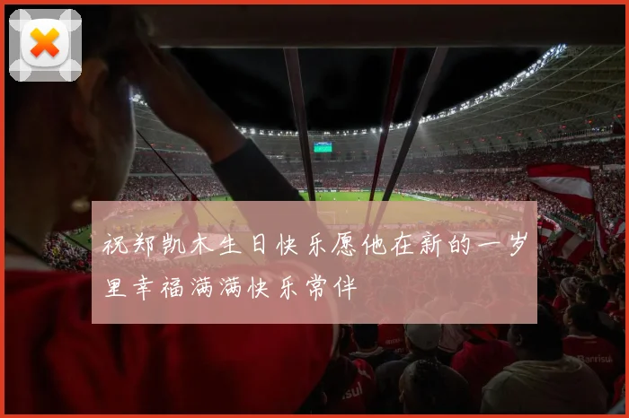 祝郑凯木生日快乐愿他在新的一岁里幸福满满快乐常伴