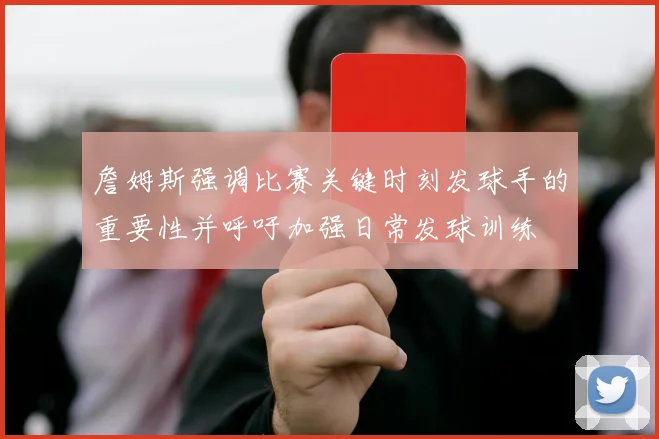詹姆斯强调比赛关键时刻发球手的重要性并呼吁加强日常发球训练